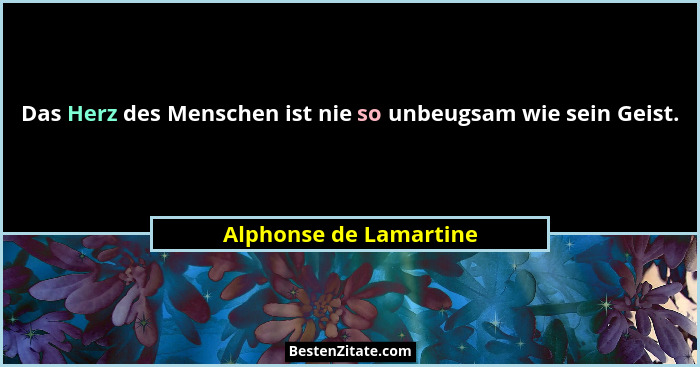 Das Herz des Menschen ist nie so unbeugsam wie sein Geist.... - Alphonse de Lamartine