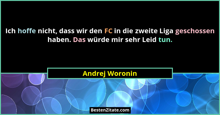 Ich hoffe nicht, dass wir den FC in die zweite Liga geschossen haben. Das würde mir sehr Leid tun.... - Andrej Woronin