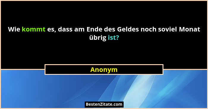 Wie kommt es, dass am Ende des Geldes noch soviel Monat übrig ist?... - Anonym