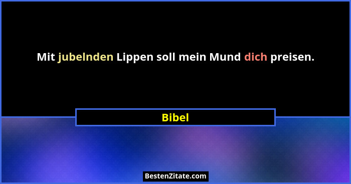 Mit jubelnden Lippen soll mein Mund dich preisen.... - Bibel