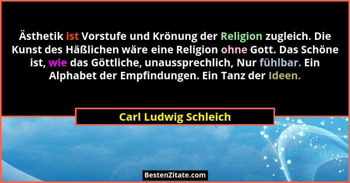 Ästhetik ist Vorstufe und Krönung der Religion zugleich. Die Kunst des Häßlichen wäre eine Religion ohne Gott. Das Schöne ist,... - Carl Ludwig Schleich