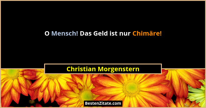 O Mensch! Das Geld ist nur Chimäre!... - Christian Morgenstern