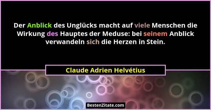 Der Anblick des Unglücks macht auf viele Menschen die Wirkung des Hauptes der Meduse: bei seinem Anblick verwandeln sich die... - Claude Adrien Helvétius