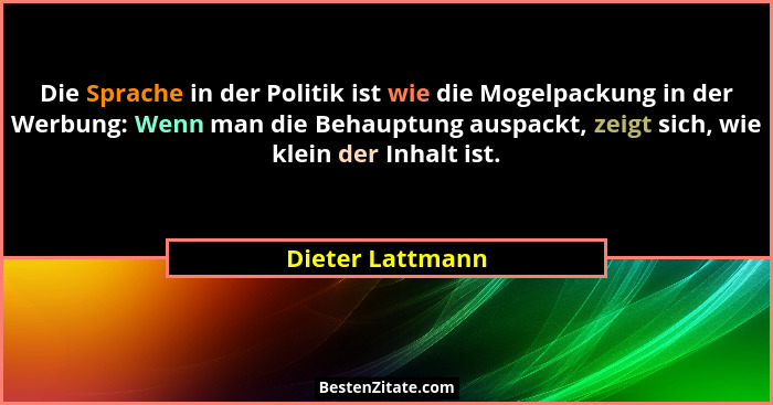Die Sprache in der Politik ist wie die Mogelpackung in der Werbung: Wenn man die Behauptung auspackt, zeigt sich, wie klein der Inha... - Dieter Lattmann
