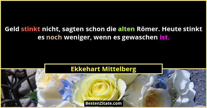 Geld stinkt nicht, sagten schon die alten Römer. Heute stinkt es noch weniger, wenn es gewaschen ist.... - Ekkehart Mittelberg