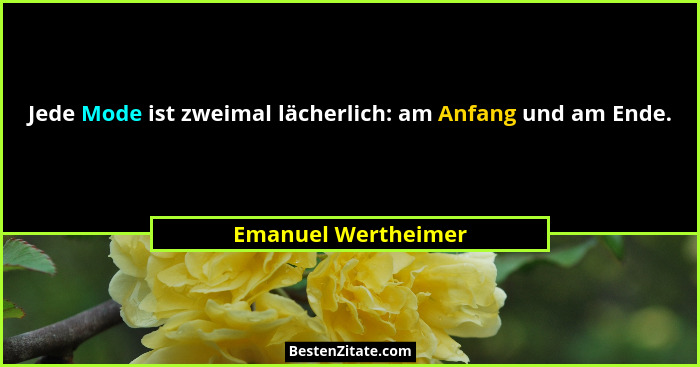 Jede Mode ist zweimal lächerlich: am Anfang und am Ende.... - Emanuel Wertheimer