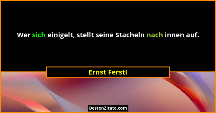 Wer sich einigelt, stellt seine Stacheln nach innen auf.... - Ernst Ferstl