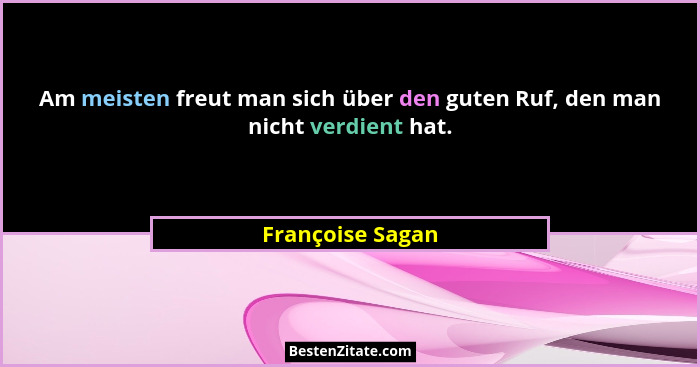 Am meisten freut man sich über den guten Ruf, den man nicht verdient hat.... - Françoise Sagan