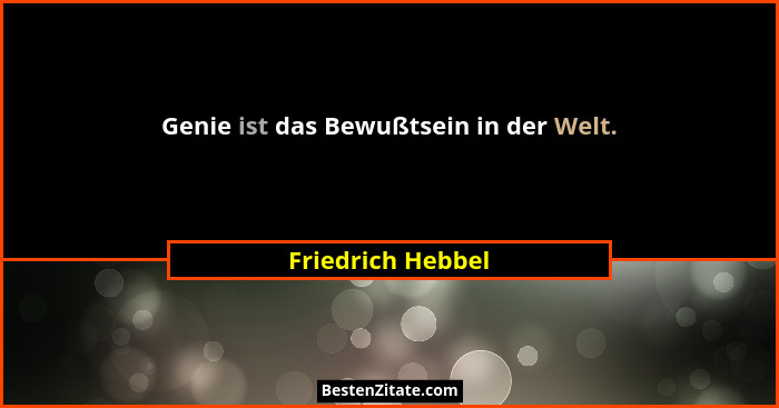 Genie ist das Bewußtsein in der Welt.... - Friedrich Hebbel