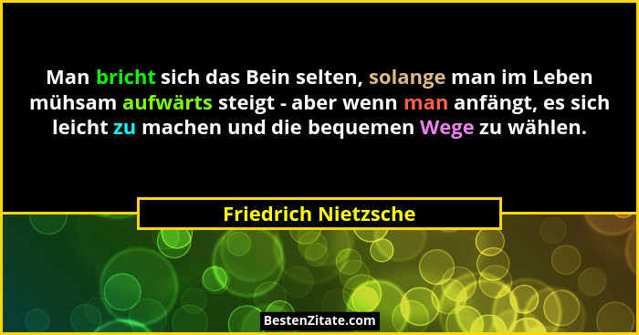 Man bricht sich das Bein selten, solange man im Leben mühsam aufwärts steigt - aber wenn man anfängt, es sich leicht zu machen u... - Friedrich Nietzsche