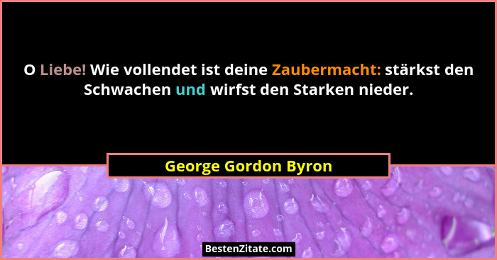 O Liebe! Wie vollendet ist deine Zaubermacht: stärkst den Schwachen und wirfst den Starken nieder.... - George Gordon Byron