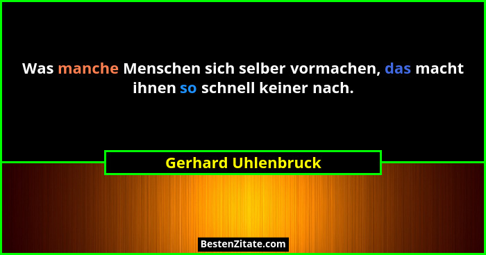 Was manche Menschen sich selber vormachen, das macht ihnen so schnell keiner nach.... - Gerhard Uhlenbruck