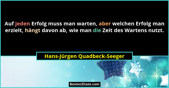 Auf jeden Erfolg muss man warten, aber welchen Erfolg man erzielt, hängt davon ab, wie man die Zeit des Wartens nutzt.... - Hans-Jürgen Quadbeck-Seeger