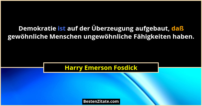 Demokratie ist auf der Überzeugung aufgebaut, daß gewöhnliche Menschen ungewöhnliche Fähigkeiten haben.... - Harry Emerson Fosdick