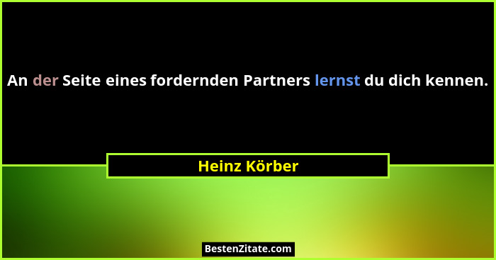 An der Seite eines fordernden Partners lernst du dich kennen.... - Heinz Körber