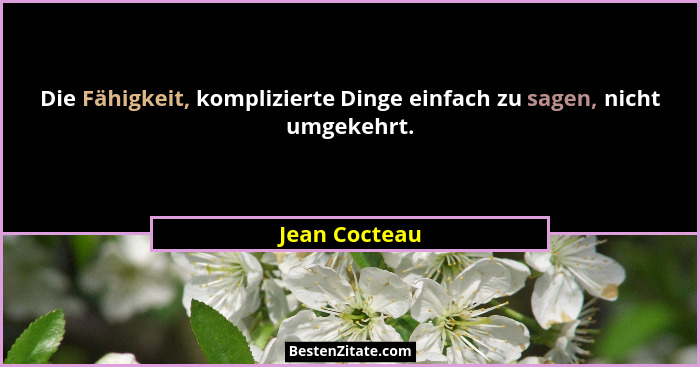 Die Fähigkeit, komplizierte Dinge einfach zu sagen, nicht umgekehrt.... - Jean Cocteau