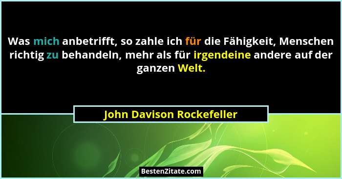 Was mich anbetrifft, so zahle ich für die Fähigkeit, Menschen richtig zu behandeln, mehr als für irgendeine andere auf der... - John Davison Rockefeller