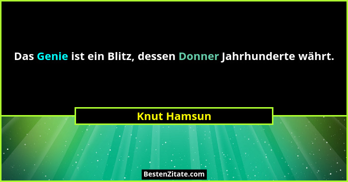 Das Genie ist ein Blitz, dessen Donner Jahrhunderte währt.... - Knut Hamsun