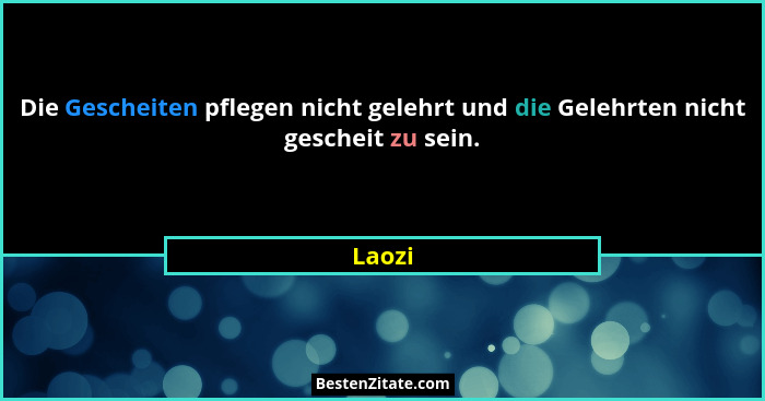 Die Gescheiten pflegen nicht gelehrt und die Gelehrten nicht gescheit zu sein.... - Laozi