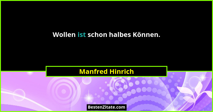 Wollen ist schon halbes Können.... - Manfred Hinrich