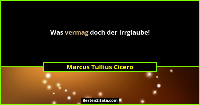 Was vermag doch der Irrglaube!... - Marcus Tullius Cicero