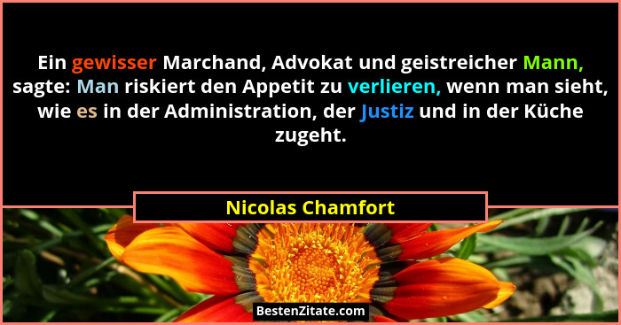 Ein gewisser Marchand, Advokat und geistreicher Mann, sagte: Man riskiert den Appetit zu verlieren, wenn man sieht, wie es in der A... - Nicolas Chamfort