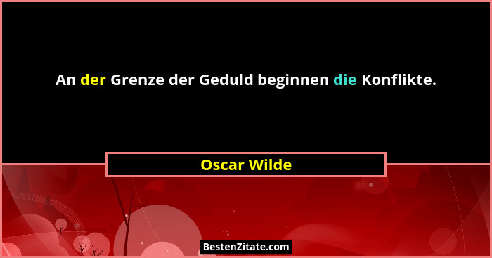 An der Grenze der Geduld beginnen die Konflikte.... - Oscar Wilde