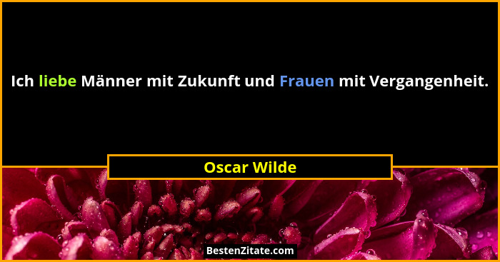 Ich liebe Männer mit Zukunft und Frauen mit Vergangenheit.... - Oscar Wilde