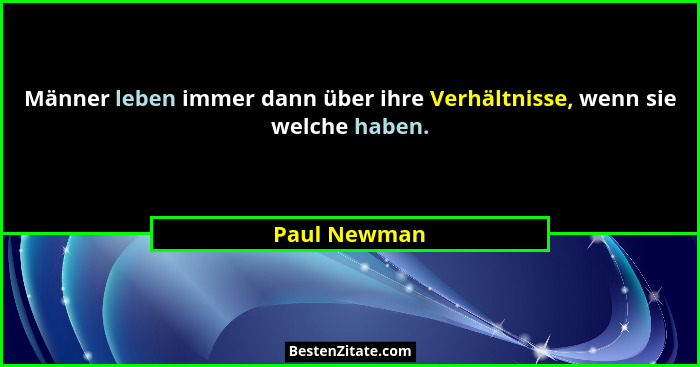 Männer leben immer dann über ihre Verhältnisse, wenn sie welche haben.... - Paul Newman