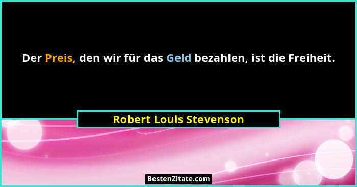 Der Preis, den wir für das Geld bezahlen, ist die Freiheit.... - Robert Louis Stevenson