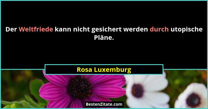 Der Weltfriede kann nicht gesichert werden durch utopische Pläne.... - Rosa Luxemburg