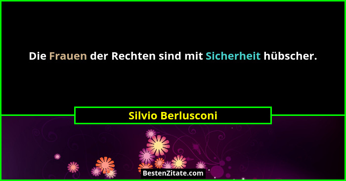 Die Frauen der Rechten sind mit Sicherheit hübscher.... - Silvio Berlusconi
