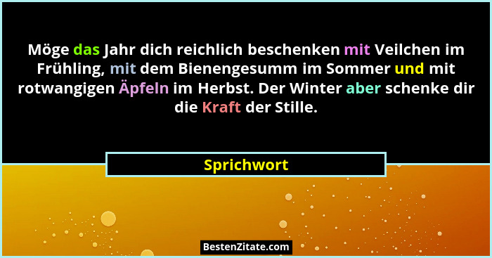 Möge das Jahr dich reichlich beschenken mit Veilchen im Frühling, mit dem Bienengesumm im Sommer und mit rotwangigen Äpfeln im Herbst. De... - Sprichwort