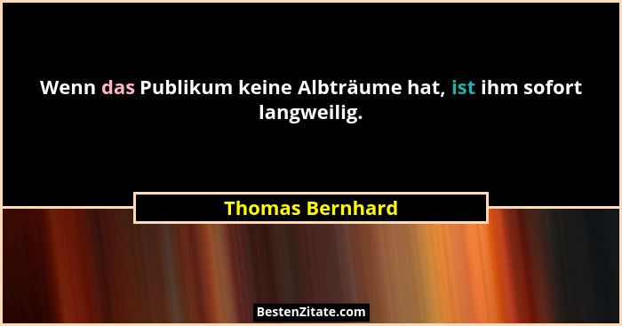 Wenn das Publikum keine Albträume hat, ist ihm sofort langweilig.... - Thomas Bernhard
