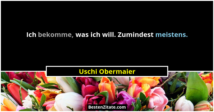 Ich bekomme, was ich will. Zumindest meistens.... - Uschi Obermaier