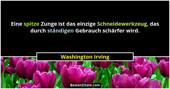 Eine spitze Zunge ist das einzige Schneidewerkzeug, das durch ständigen Gebrauch schärfer wird.... - Washington Irving