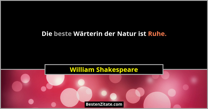 Die beste Wärterin der Natur ist Ruhe.... - William Shakespeare
