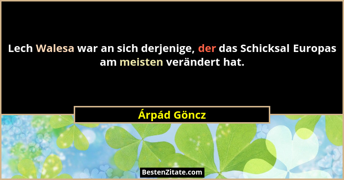 Lech Walesa war an sich derjenige, der das Schicksal Europas am meisten verändert hat.... - Árpád Göncz