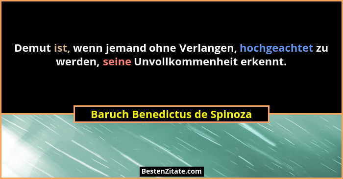 Demut ist, wenn jemand ohne Verlangen, hochgeachtet zu werden, seine Unvollkommenheit erkennt.... - Baruch Benedictus de Spinoza