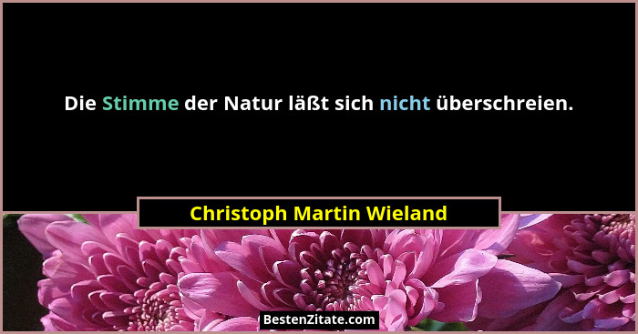 Die Stimme der Natur läßt sich nicht überschreien.... - Christoph Martin Wieland