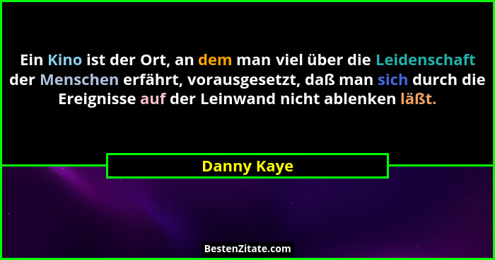 Ein Kino ist der Ort, an dem man viel über die Leidenschaft der Menschen erfährt, vorausgesetzt, daß man sich durch die Ereignisse auf de... - Danny Kaye