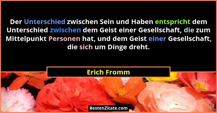 Der Unterschied zwischen Sein und Haben entspricht dem Unterschied zwischen dem Geist einer Gesellschaft, die zum Mittelpunkt Personen h... - Erich Fromm