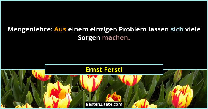 Mengenlehre: Aus einem einzigen Problem lassen sich viele Sorgen machen.... - Ernst Ferstl