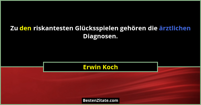 Zu den riskantesten Glücksspielen gehören die ärztlichen Diagnosen.... - Erwin Koch