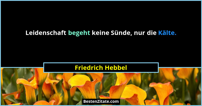 Leidenschaft begeht keine Sünde, nur die Kälte.... - Friedrich Hebbel