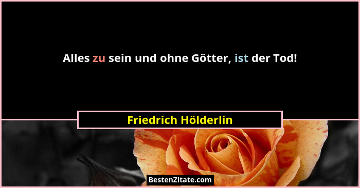 Alles zu sein und ohne Götter, ist der Tod!... - Friedrich Hölderlin