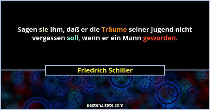 Sagen sie ihm, daß er die Träume seiner Jugend nicht vergessen soll, wenn er ein Mann geworden.... - Friedrich Schiller