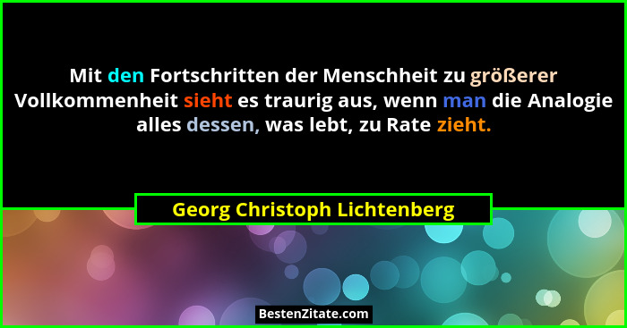 Mit den Fortschritten der Menschheit zu größerer Vollkommenheit sieht es traurig aus, wenn man die Analogie alles dessen... - Georg Christoph Lichtenberg