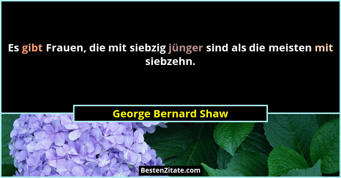 Es gibt Frauen, die mit siebzig jünger sind als die meisten mit siebzehn.... - George Bernard Shaw