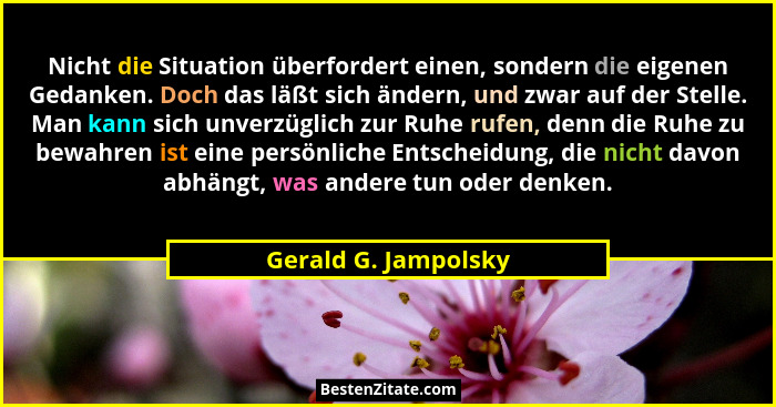 Nicht die Situation überfordert einen, sondern die eigenen Gedanken. Doch das läßt sich ändern, und zwar auf der Stelle. Man kan... - Gerald G. Jampolsky